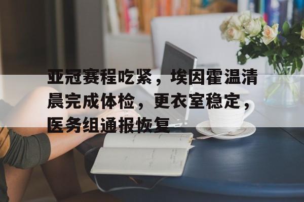 ng体育app-亚冠赛程吃紧，埃因霍温清晨完成体检，更衣室稳定，医务组通报恢复